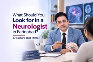 What Should You Look for in a Neurologist in Faridabad? 10 Factors That Matter